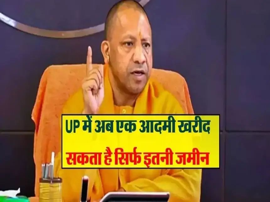 अब UP में जमीन खरीदने की सिमा हुयी तय ,इससे ज्यादा जमीन खरीदने जमीन जाएगी सरकार के कब्जे में